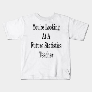 You're Looking At A Future Statistics Teacher Kids T-Shirt